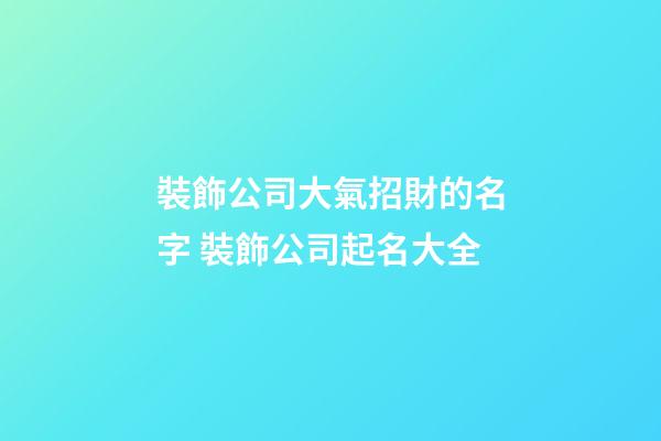裝飾公司大氣招財的名字 裝飾公司起名大全-第1張-公司起名-玄機派